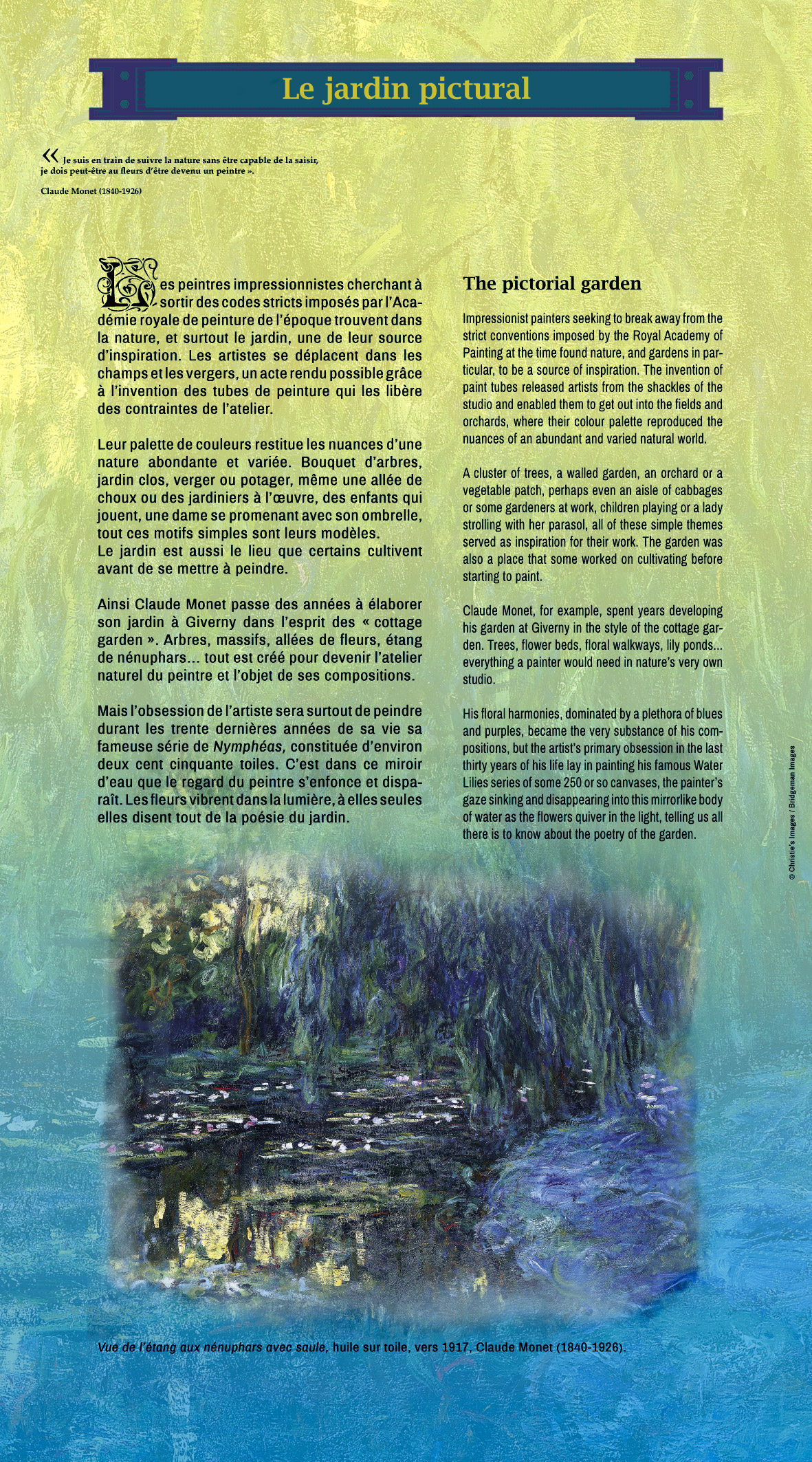 Bannière « Le jardin pictural » pour l’exposition itinérante « La traversée des jardins » du Centre des monuments nationaux. Titre en vert dans cartouche à deux tons de bleu, citation du peintre Claude Monet (1840-1926) Textes en français et en anglais sur fond en dégradé jaune à bleu filigrané de l’Illustration, « la vue de l’étang aux nénuphars avec saule », huile sur toile, vers 1917 de Claude Monet (1840-1926).